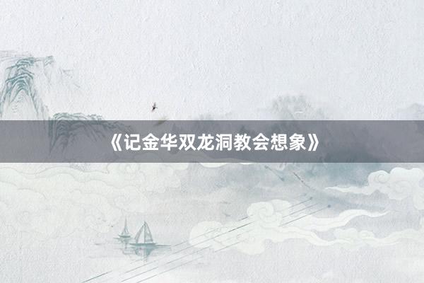 《记金华双龙洞教会想象》