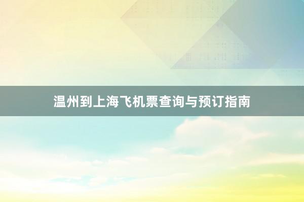 温州到上海飞机票查询与预订指南